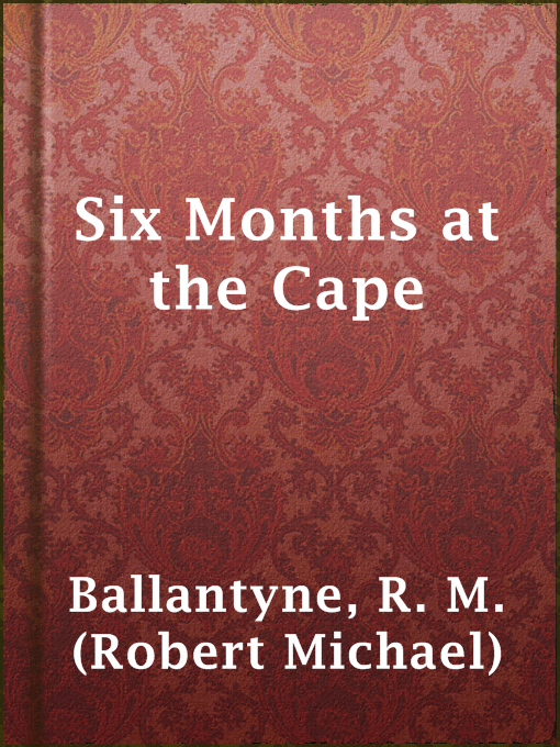 Title details for Six Months at the Cape by R. M. (Robert Michael) Ballantyne - Available